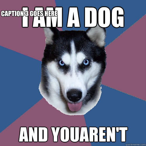 I am a dog and youaren't Caption 3 goes here  Creeper Canine