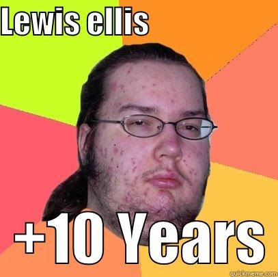 LEWIS ELLIS                        +10 YEARS Butthurt Dweller