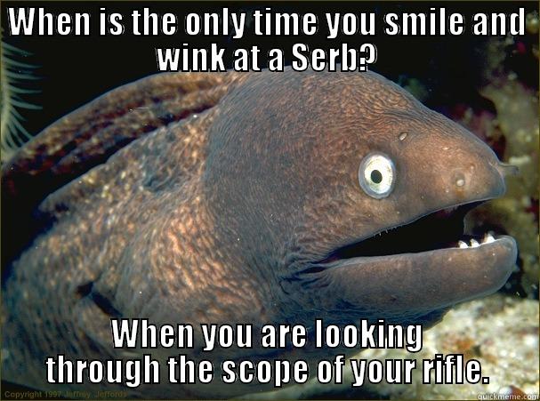 serbian joke - WHEN IS THE ONLY TIME YOU SMILE AND WINK AT A SERB? WHEN YOU ARE LOOKING THROUGH THE SCOPE OF YOUR RIFLE. Bad Joke Eel