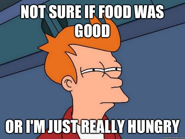 Not sure if food was good Or I'm just really hungry  Futurama Fry