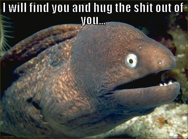 OMG it u - I WILL FIND YOU AND HUG THE SHIT OUT OF YOU...  Bad Joke Eel