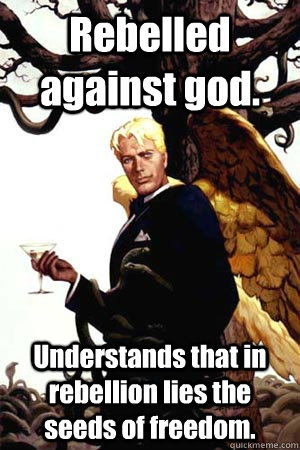 Rebelled against god. Understands that in rebellion lies the seeds of freedom.  Good Guy Lucifer