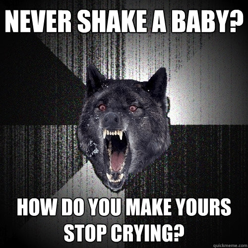 Never Shake a baby? How do you make yours stop crying?  Insanity Wolf