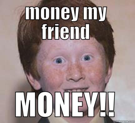 MONEY MY FRIEND MONEY!! Over Confident Ginger