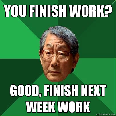 You finish work? Good, finish next week work - You finish work? Good, finish next week work  High Expectations Asian Father