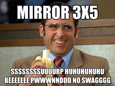 Mirror 3x5 SSSSSSSSuuuurp huhuhuhuhu beeeeeee pwwwnnddd no swagggg   Brick Tamland