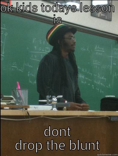 OK KIDS TODAYS LESSON IS DONT DROP THE BLUNT Rasta Science Teacher