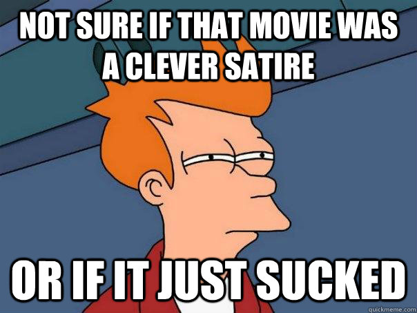 not sure if that movie was a clever satire or if it just sucked  Futurama Fry