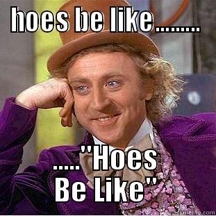 hoes be like - HOES BE LIKE......... .....