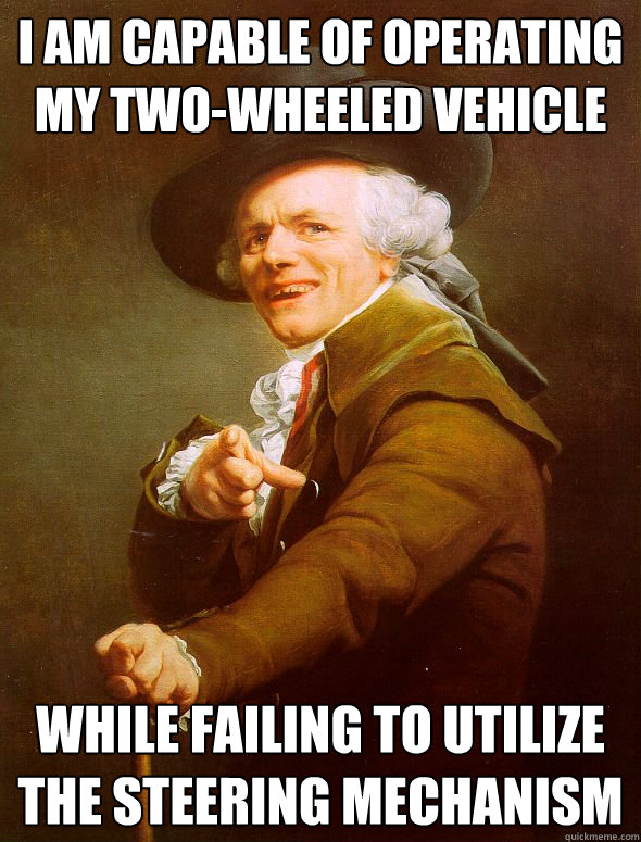 I am capable of operating my two-wheeled vehicle while failing to utilize the steering mechanism  Joseph Ducreux