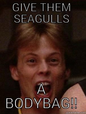 GIVE THEM SEAGULLS A BODYBAG!! Misc