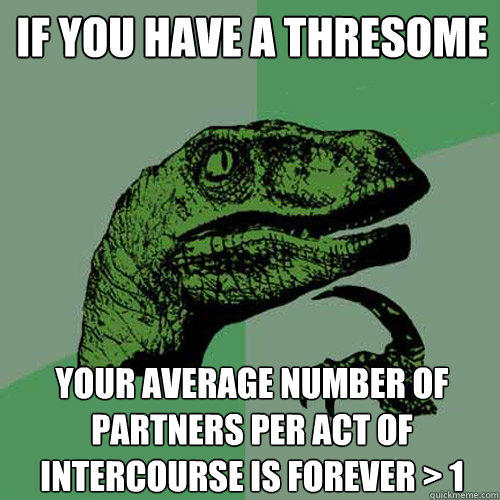 If you have a thresome your average number of partners per act of intercourse is forever > 1 - If you have a thresome your average number of partners per act of intercourse is forever > 1  Philosoraptor