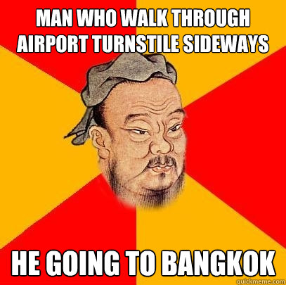 man who walk through airport turnstile sideways he going to bangkok - man who walk through airport turnstile sideways he going to bangkok  Confucius says