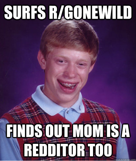 surfs r/gonewild finds out mom is a redditor too - surfs r/gonewild finds out mom is a redditor too  Bad Luck Brian