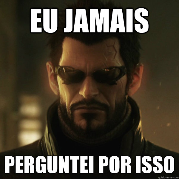 EU JAMAIS PERGUNTEI POR ISSO  Adam Jensen