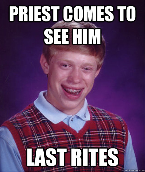 priest comes to see him last rites - priest comes to see him last rites  Bad Luck Brian