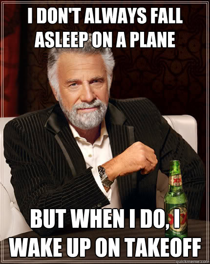 I don't always fall asleep on a plane BUT WHEN I DO, i wake up on takeoff  Dos Equis man