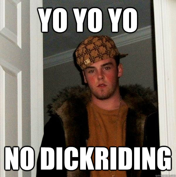 YO YO YO NO DICKRIDING - YO YO YO NO DICKRIDING  Scumbag Steve