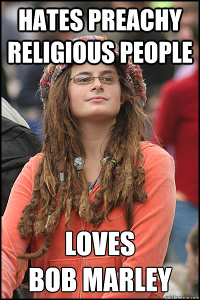 Hates Preachy Religious People Loves 
Bob Marley  College Liberal