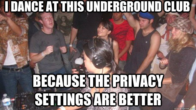 I dance at this underground club because the privacy settings are better  