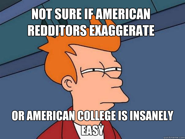 Not sure if American redditors exaggerate Or American college is insanely easy - Not sure if American redditors exaggerate Or American college is insanely easy  Futurama Fry