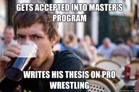 gets accepted into master's program writes his thesis on pro wrestling  Lazy College Senior