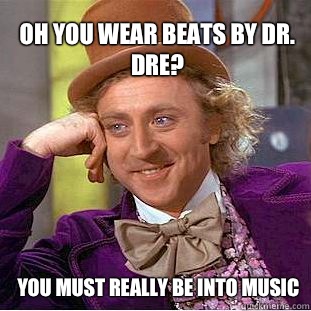 Oh you wear Beats by Dr. Dre? You must really be into music  Willy Wonka Meme