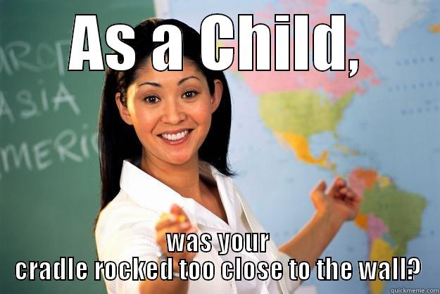 AS A CHILD, WAS YOUR CRADLE ROCKED TOO CLOSE TO THE WALL? Unhelpful High School Teacher