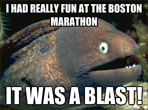 I had really fun at the boston marathon It was a blast! - I had really fun at the boston marathon It was a blast!  Bad Joke Eel