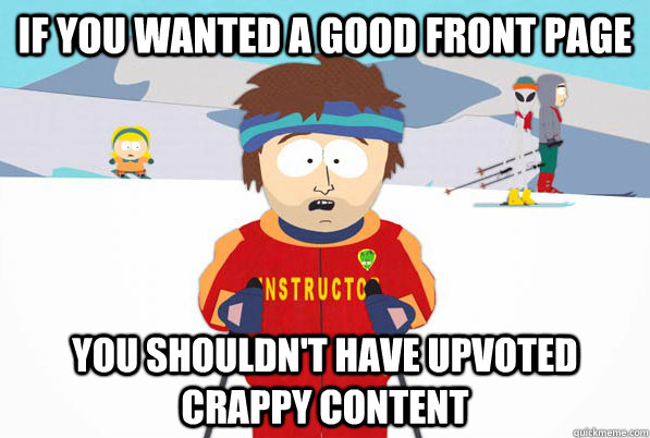 If you wanted a good front page You shouldn't have upvoted crappy content  South Park Youre Gonna Have a Bad Time