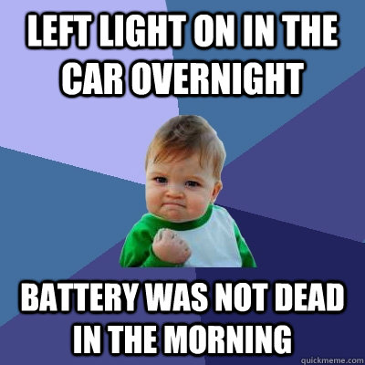 Left light on in the car overnight Battery was not dead in the morning  Success Kid