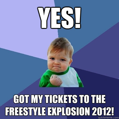 YES! GOT MY TICKETS TO THE FREESTYLE EXPLOSION 2012!  Success Kid