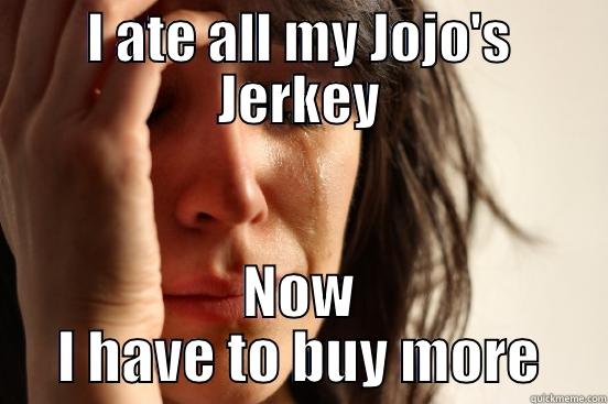 I ATE ALL MY JOJO'S JERKEY NOW I HAVE TO BUY MORE First World Problems