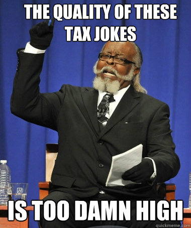 the quality of these tax jokes is too damn high - the quality of these tax jokes is too damn high  The Rent Is Too Damn High