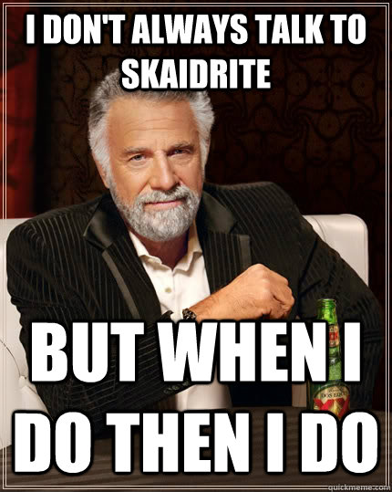 I don't always talk to Skaidrite but when I do then i do  The Most Interesting Man In The World