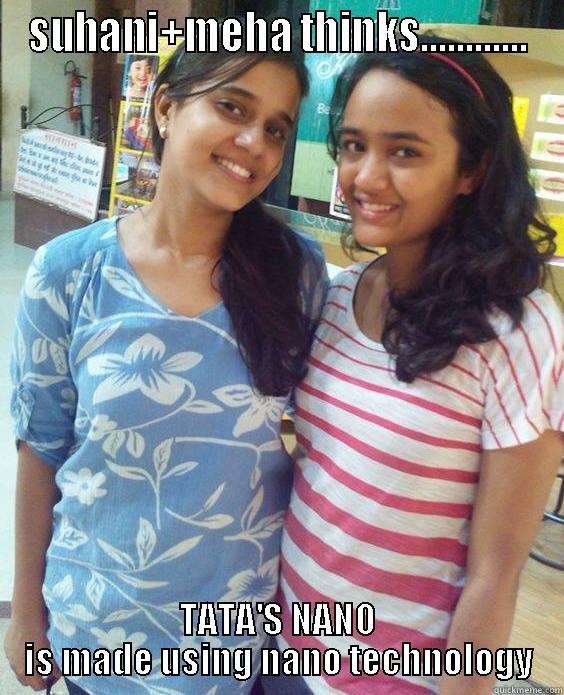 SUHANI+MEHA THINKS............ TATA'S NANO IS MADE USING NANO TECHNOLOGY Misc