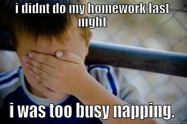 I DIDNT DO MY HOMEWORK LAST NIGHT I WAS TOO BUSY NAPPING. Confession kid