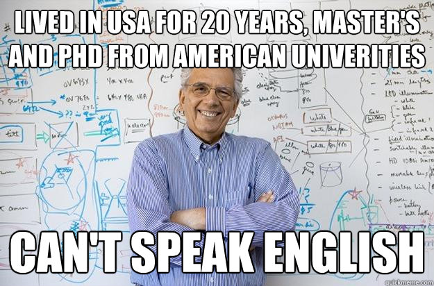 Lived in USA for 20 years, Master's and PHD from american Univerities Can't speak english  Engineering Professor