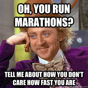 Oh, you run marathons? Tell me about how you don't care how fast you are  Condescending Wonka