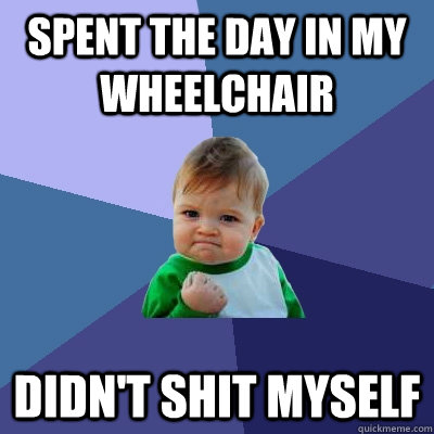 spent the day in my wheelchair didn't shit myself  Success Kid