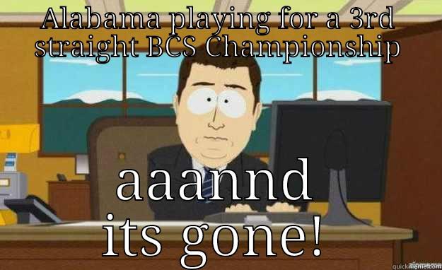 ALABAMA PLAYING FOR A 3RD STRAIGHT BCS CHAMPIONSHIP AAANND ITS GONE! aaaand its gone