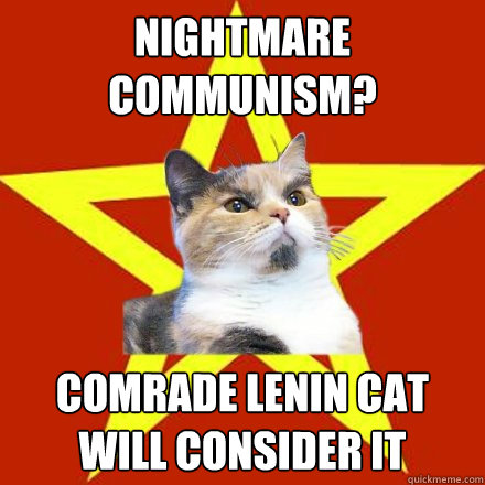 NIGHTMARE COMMUNISM? COMRADE LENIN CAT WILL CONSIDER IT  Lenin Cat