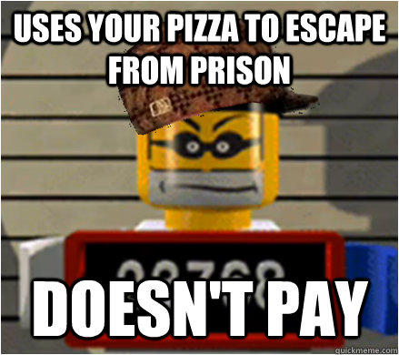 Uses your pizza to escape from prison Doesn't pay - Uses your pizza to escape from prison Doesn't pay  Scumbag Brickster