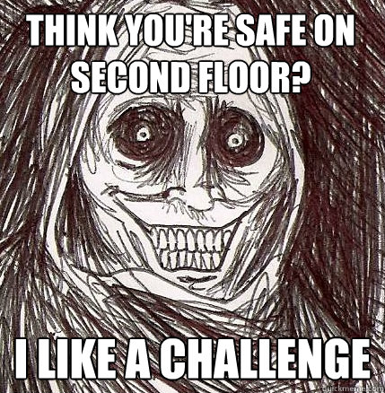 think you're safe on second floor? i like a challenge  Horrifying Houseguest