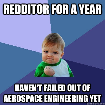 REdditor for a year Haven't failed out of aerospace engineering yet  Success Kid