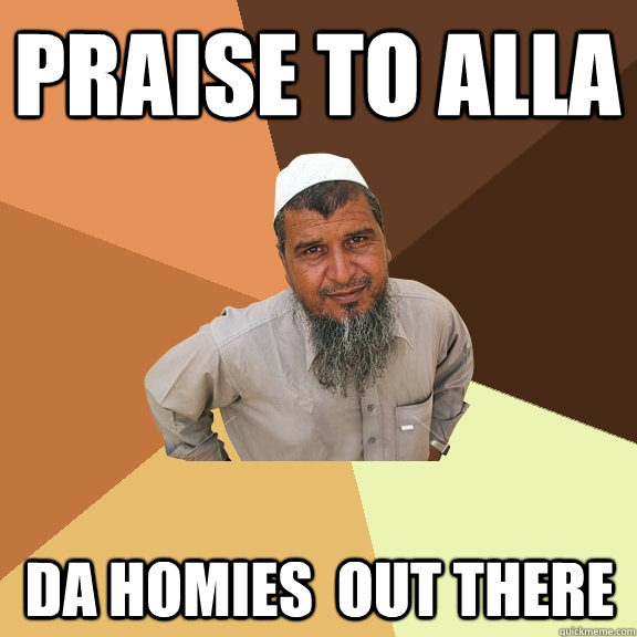 PRAISE To Alla Da homies  out there - PRAISE To Alla Da homies  out there  Ordinary Muslim Man