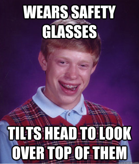 Wears safety glasses Tilts head to look over top of them  Bad Luck Brian