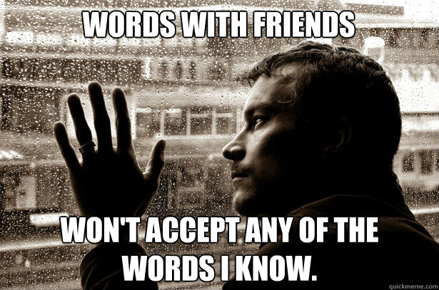 Words with friends won't accept any of the words i know. - Words with friends won't accept any of the words i know.  Over-Educated Problems