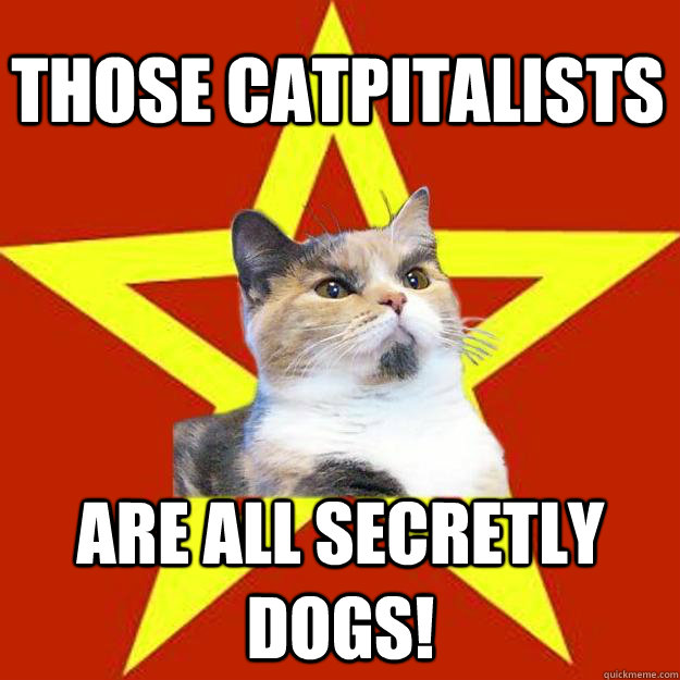 Those catpitalists Are all secretly DOGS!  Lenin Cat