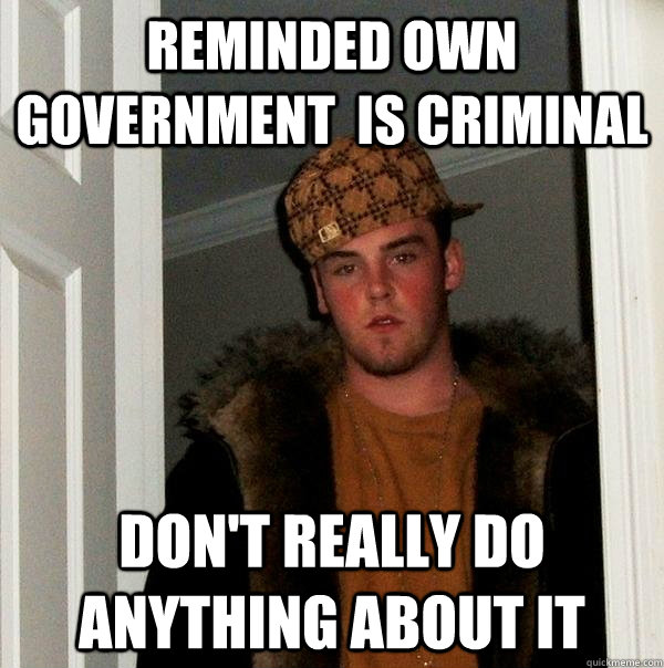 Reminded own government  is criminal Don't really do anything about it - Reminded own government  is criminal Don't really do anything about it  Scumbag Steve